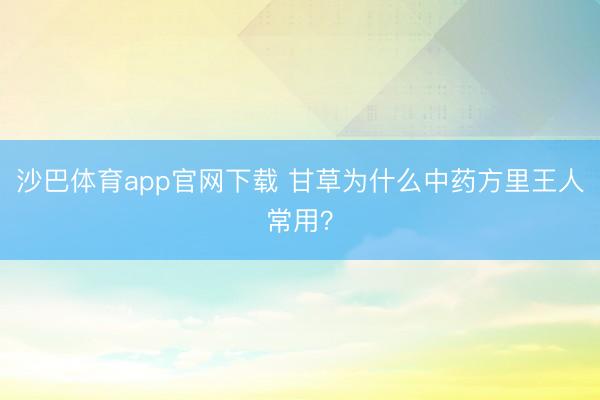 沙巴体育app官网下载 甘草为什么中药方里王人常用？