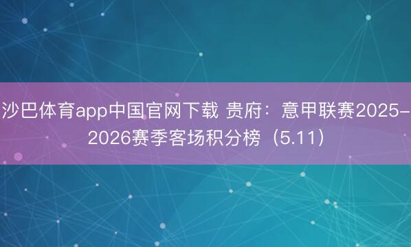 沙巴体育app中国官网下载 贵府:意甲联赛2025-2026赛季客场积分榜(5.11)