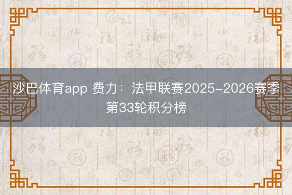 沙巴体育app 费力：法甲联赛2025-2026赛季第33轮积分榜