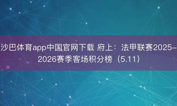 沙巴体育app中国官网下载 府上:法甲联赛2025-2026赛季客场积分榜(5.11)
