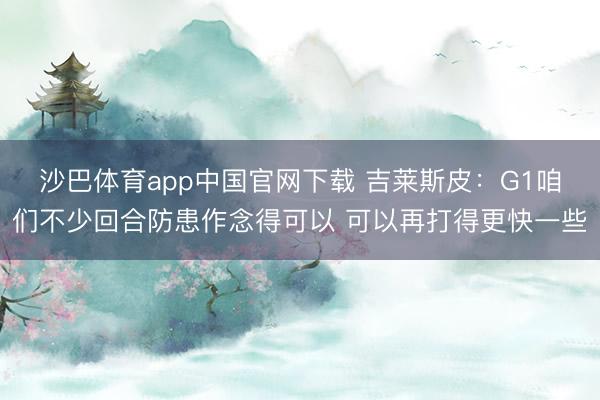 沙巴体育app中国官网下载 吉莱斯皮：G1咱们不少回合防患作念得可以 可以再打得更快一些