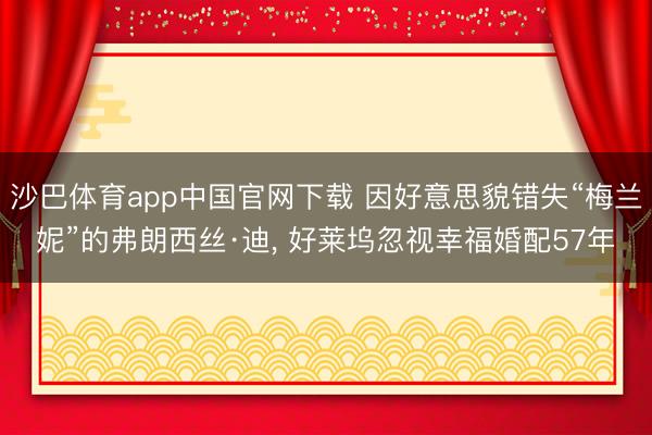 沙巴体育app中国官网下载 因好意思貌错失“梅兰妮”的弗朗西丝·迪， 好莱坞忽视幸福婚配57年