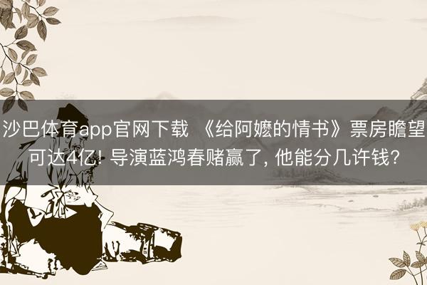 沙巴体育app官网下载 《给阿嬷的情书》票房瞻望可达4亿! 导演蓝鸿春赌赢了， 他能分几许钱?