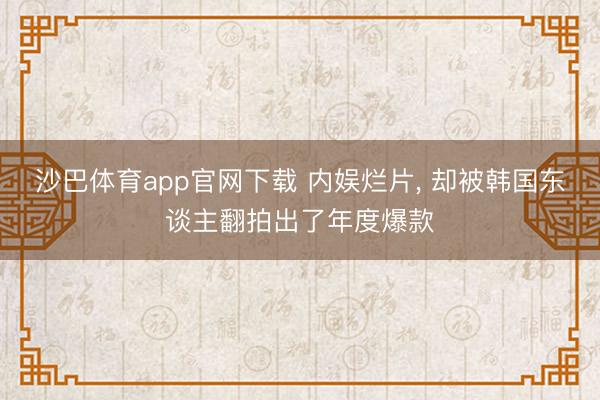 沙巴体育app官网下载 内娱烂片， 却被韩国东谈主翻拍出了年度爆款