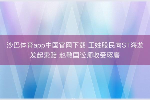沙巴体育app中国官网下载 王姓股民向ST海龙发起索赔 赵敬国讼师收受琢磨
