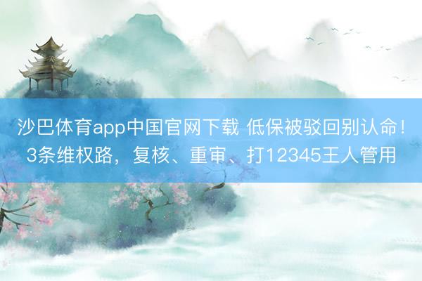沙巴体育app中国官网下载 低保被驳回别认命！3条维权路，复核、重审、打12345王人管用