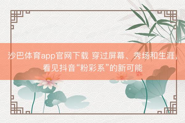沙巴体育app官网下载 穿过屏幕、秀场和生涯，看见抖音“粉彩系”的新可能
