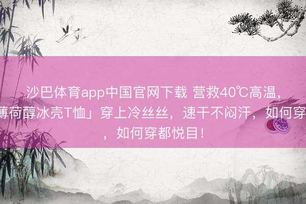 沙巴体育app中国官网下载 营救40℃高温，这件「薄荷醇冰壳T恤」穿上冷丝丝，速干不闷汗，如何穿都悦目！
