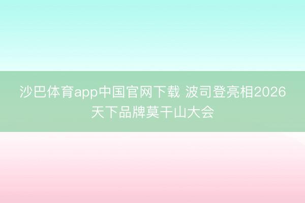 沙巴体育app中国官网下载 波司登亮相2026天下品牌莫干山大会