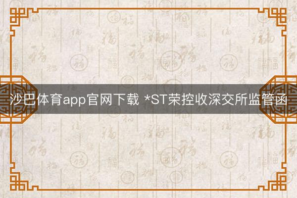 沙巴体育app官网下载 *ST荣控收深交所监管函