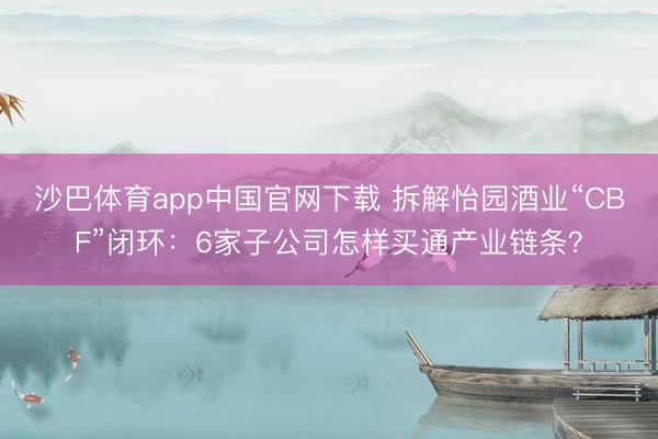 沙巴体育app中国官网下载 拆解怡园酒业“CBF”闭环：6家子公司怎样买通产业链条？