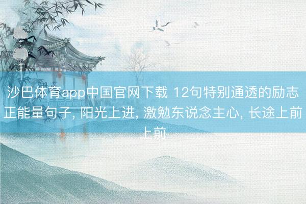 沙巴体育app中国官网下载 12句特别通透的励志正能量句子， 阳光上进， 激勉东说念主心， 长途上前