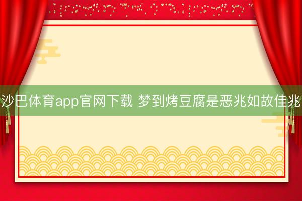 沙巴体育app官网下载 梦到烤豆腐是恶兆如故佳兆