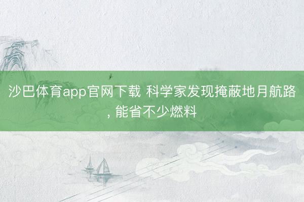 沙巴体育app官网下载 科学家发现掩蔽地月航路， 能省不少燃料