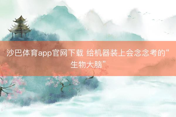 沙巴体育app官网下载 给机器装上会念念考的“生物大脑”