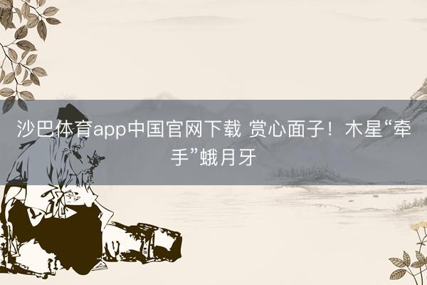 沙巴体育app中国官网下载 赏心面子！木星“牵手”蛾月牙