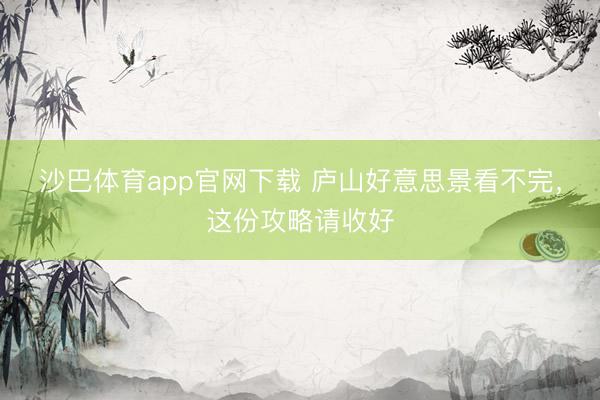 沙巴体育app官网下载 庐山好意思景看不完，这份攻略请收好
