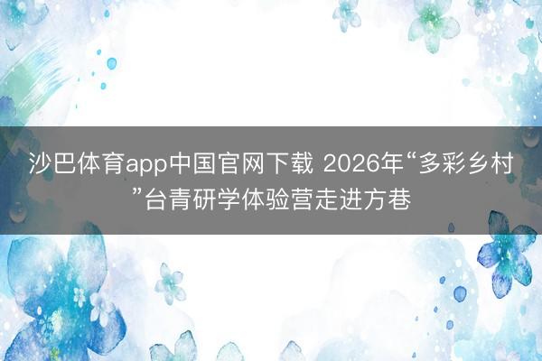 沙巴体育app中国官网下载 2026年“多彩乡村”台青研学体验营走进方巷