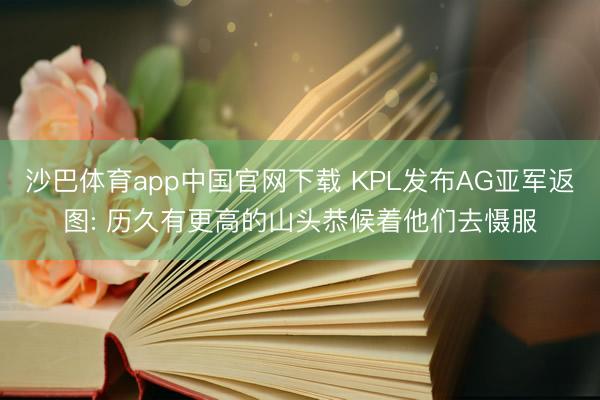 沙巴体育app中国官网下载 KPL发布AG亚军返图: 历久有更高的山头恭候着他们去慑服