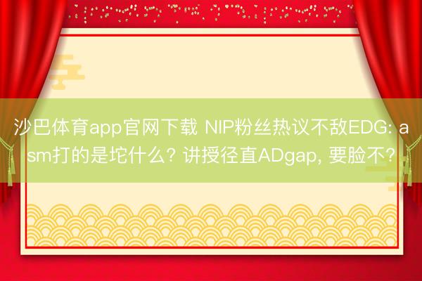 沙巴体育app官网下载 NIP粉丝热议不敌EDG: asm打的是坨什么? 讲授径直ADgap， 要脸不?