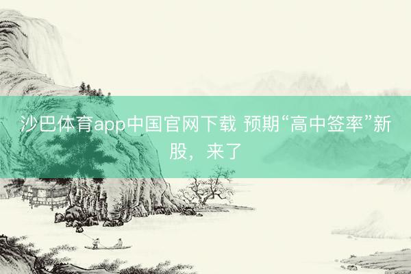 沙巴体育app中国官网下载 预期“高中签率”新股，来了