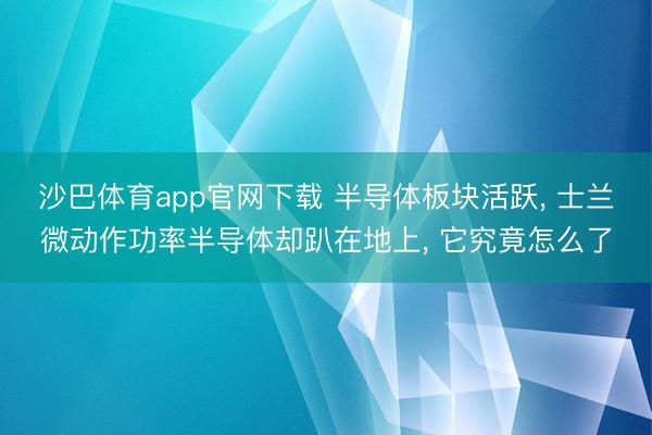 沙巴体育app官网下载 半导体板块活跃， 士兰微动作功率半导体却趴在地上， 它究竟怎么了