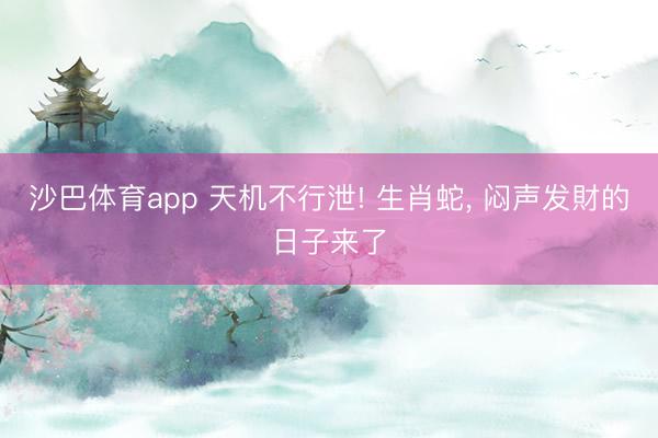 沙巴体育app 天机不行泄! 生肖蛇， 闷声发財的日子来了