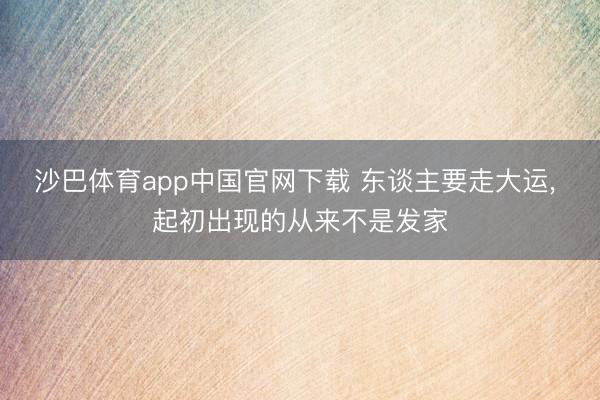 沙巴体育app中国官网下载 东谈主要走大运， 起初出现的从来不是发家