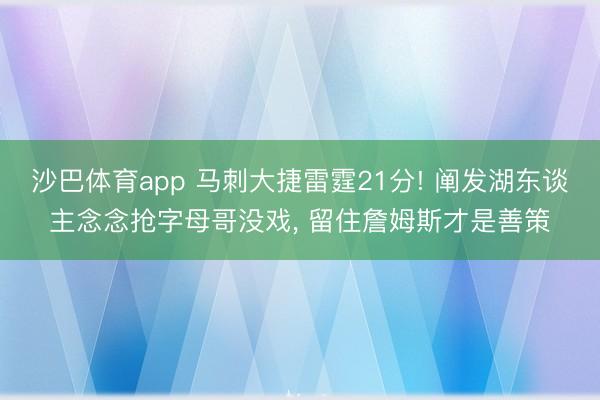 沙巴体育app 马刺大捷雷霆21分! 阐发湖东谈主念念抢字母哥没戏， 留住詹姆斯才是善策