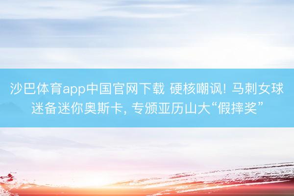 沙巴体育app中国官网下载 硬核嘲讽! 马刺女球迷备迷你奥斯卡， 专颁亚历山大“假摔奖”