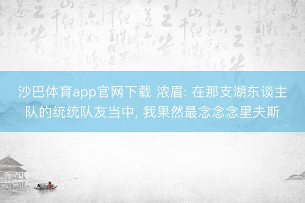 沙巴体育app官网下载 浓眉: 在那支湖东谈主队的统统队友当中， 我果然最念念念里夫斯