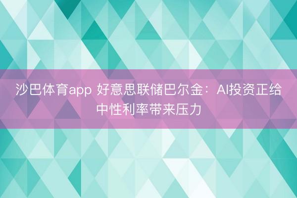 沙巴体育app 好意思联储巴尔金：AI投资正给中性利率带来压力