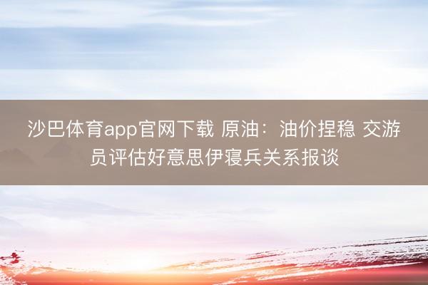 沙巴体育app官网下载 原油：油价捏稳 交游员评估好意思伊寝兵关系报谈