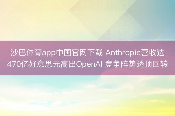 沙巴体育app中国官网下载 Anthropic营收达470亿好意思元高出OpenAI 竞争阵势透顶回转