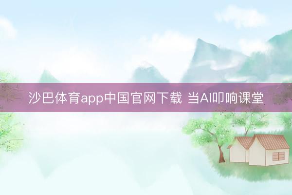 沙巴体育app中国官网下载 当AI叩响课堂