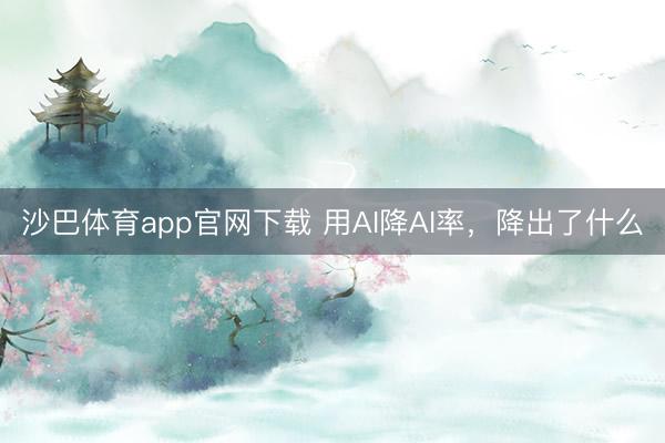 沙巴体育app官网下载 用AI降AI率，降出了什么