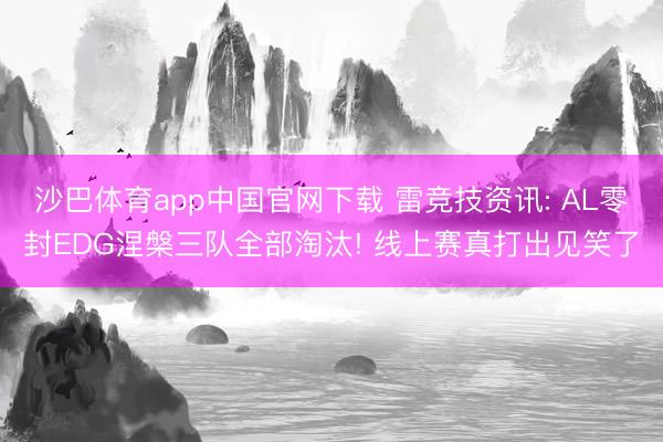 沙巴体育app中国官网下载 雷竞技资讯: AL零封EDG涅槃三队全部淘汰! 线上赛真打出见笑了