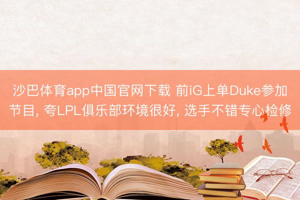 沙巴体育app中国官网下载 前iG上单Duke参加节目， 夸LPL俱乐部环境很好， 选手不错专心检修