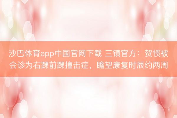 沙巴体育app中国官网下载 三镇官方：贺惯被会诊为右踝前踝撞击症，瞻望康复时辰约两周