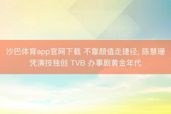 沙巴体育app官网下载 不靠颜值走捷径， 陈慧珊凭演技独创 TVB 办事剧黄金年代