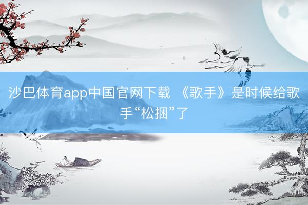 沙巴体育app中国官网下载 《歌手》是时候给歌手“松捆”了