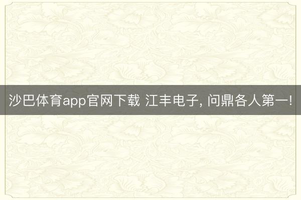 沙巴体育app官网下载 江丰电子, 问鼎各人第一!
