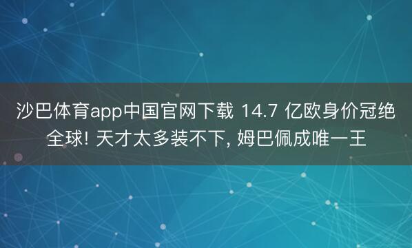 沙巴体育app中国官网下载 14.7 亿欧身价冠绝全球! 天才太多装不下， 姆巴佩成唯一王