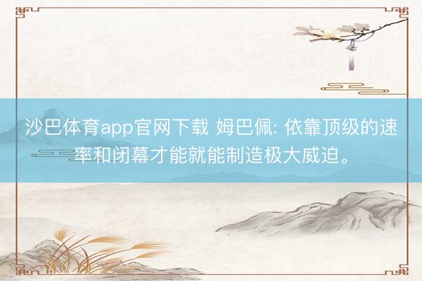 沙巴体育app官网下载 姆巴佩: 依靠顶级的速率和闭幕才能就能制造极大威迫。