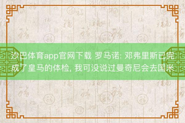 沙巴体育app官网下载 罗马诺: 邓弗里斯已完成了皇马的体检， 我可没说过曼奇尼会去国米