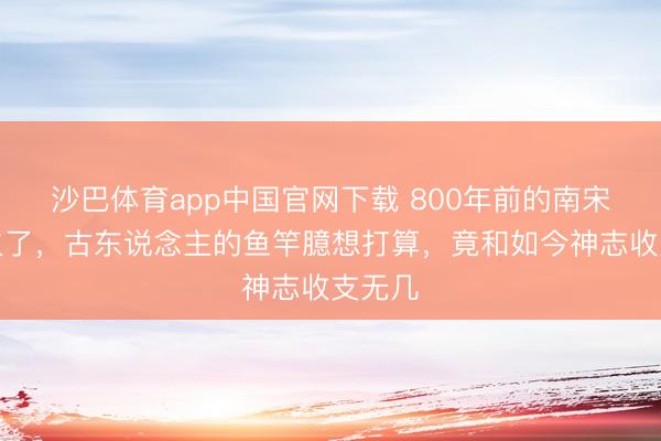 沙巴体育app中国官网下载 800年前的南宋古画火了，古东说念主的鱼竿臆想打算，竟和如今神志收支无几