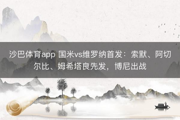 沙巴体育app 国米vs维罗纳首发：索默、阿切尔比、姆希塔良先发，博尼出战