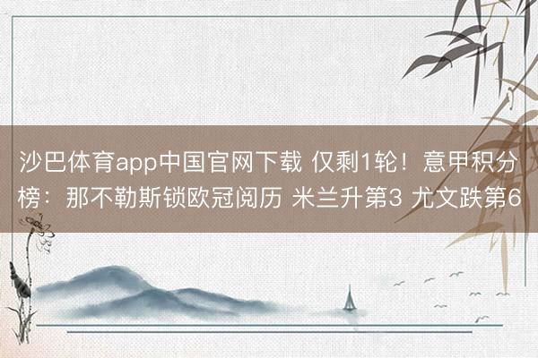 沙巴体育app中国官网下载 仅剩1轮！意甲积分榜：那不勒斯锁欧冠阅历 米兰升第3 尤文跌第6