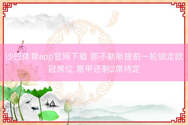 沙巴体育app官网下载 那不勒斯提前一轮锁定欧冠席位 意甲还剩2席待定
