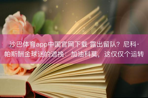 沙巴体育app中国官网下载 露出留队？尼科·帕斯酬金球迷的遮挽：加油科莫，这仅仅个运转